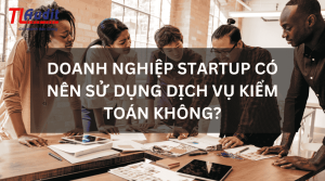 Doanh nghiệp Startup có nên sử dụng dịch vụ kiểm toán không