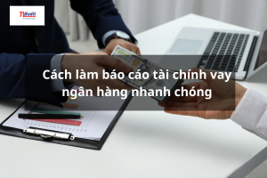 Cách làm báo cáo tài chính vay ngân hàng nhanh chóng