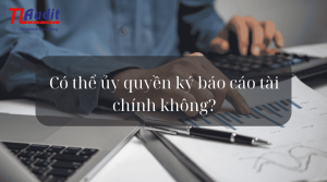 Có thể ủy quyền ký báo cáo tài chính không?