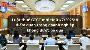Luật thuế GTGT mới từ 01/7/2025: 8 điểm quan trọng doanh nghiệp không được bỏ qua